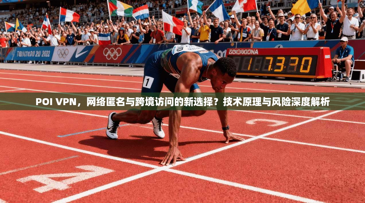 POI VPN,网络匿名与跨境访问的新选择?技术原理与风险深度解析 POI VPN,网络匿名与跨境访问的新选择?技术原理与风险深度解析