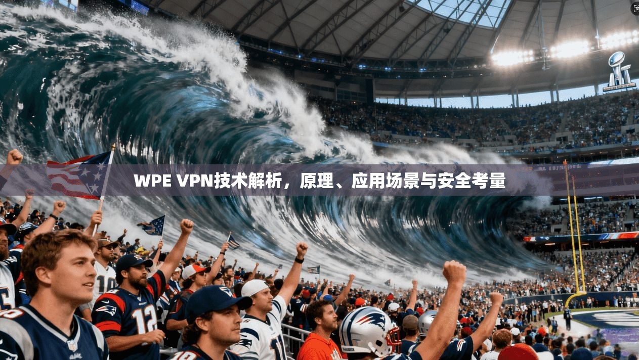 WPE VPN技术解析，原理、应用场景与安全考量