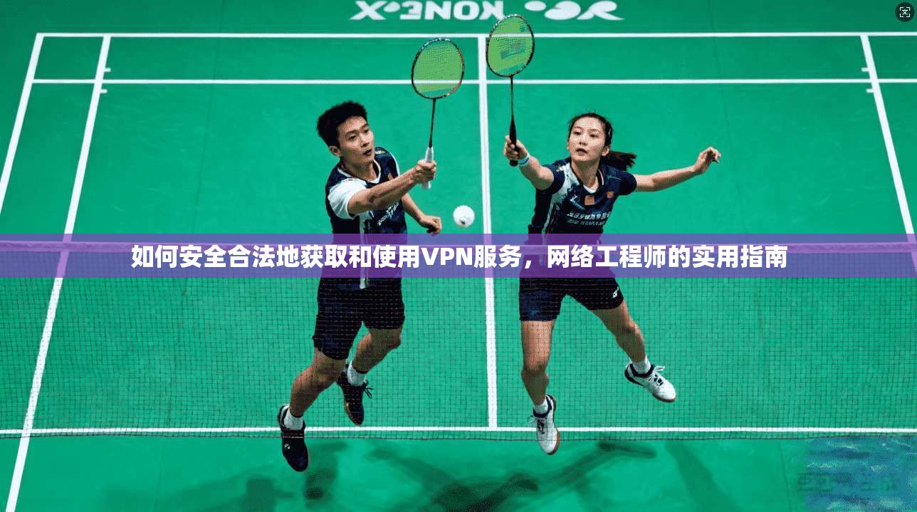 如何安全合法地获取和使用VPN服务，网络工程师的实用指南
