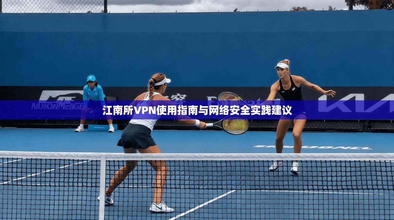 江南所VPN使用指南与网络安全实践建议