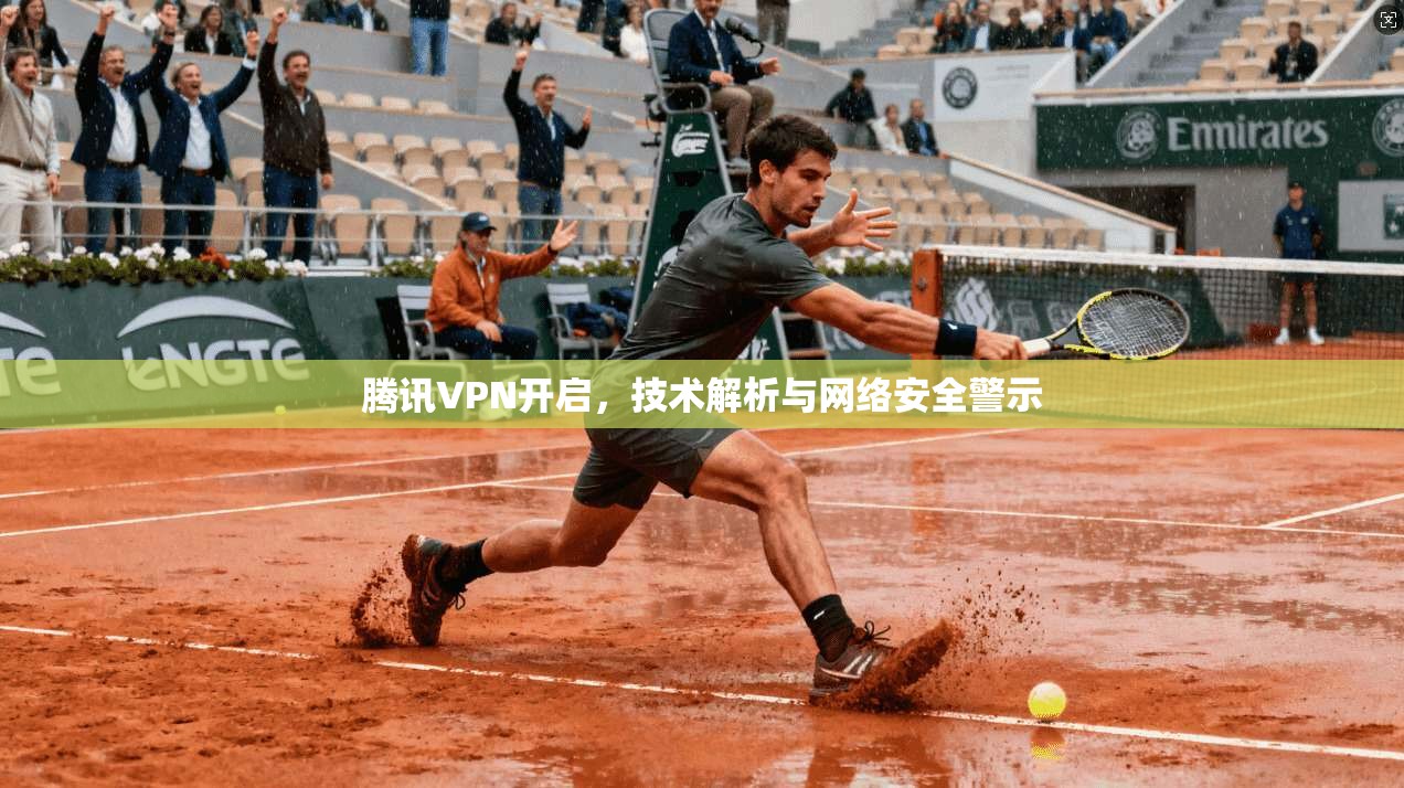 腾讯VPN开启，技术解析与网络安全警示