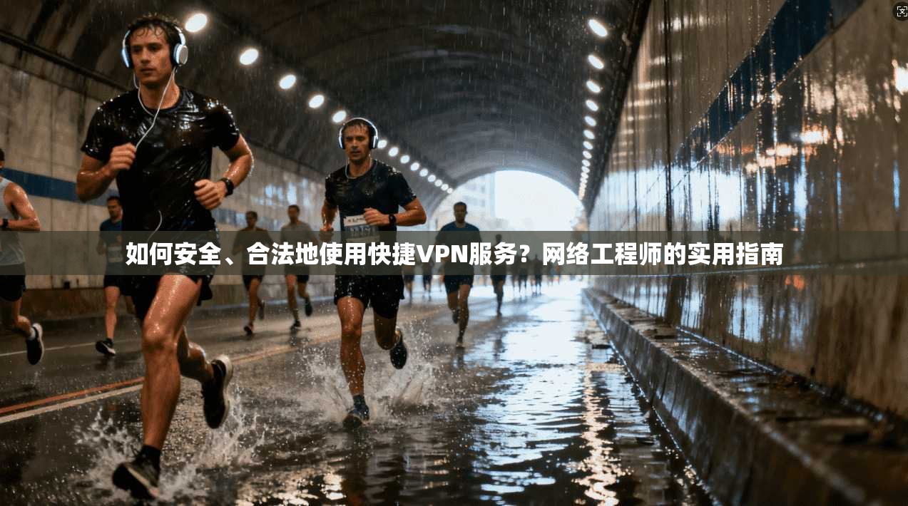 如何安全、合法地使用快捷VPN服务？网络工程师的实用指南