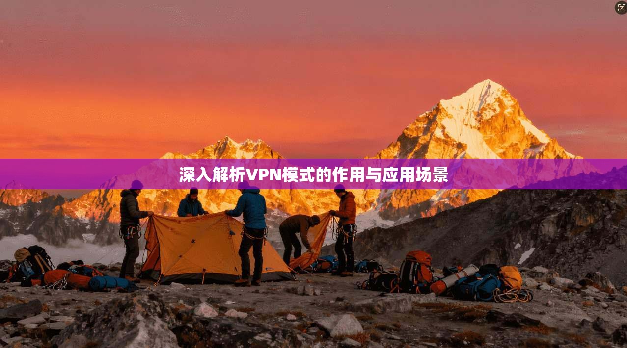 深入解析VPN模式的作用与应用场景