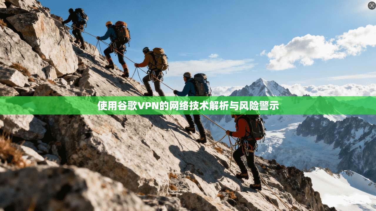 使用谷歌VPN的网络技术解析与风险警示