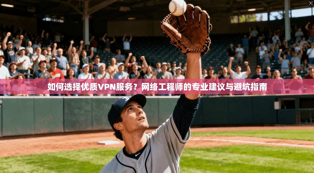 如何选择优质VPN服务？网络工程师的专业建议与避坑指南