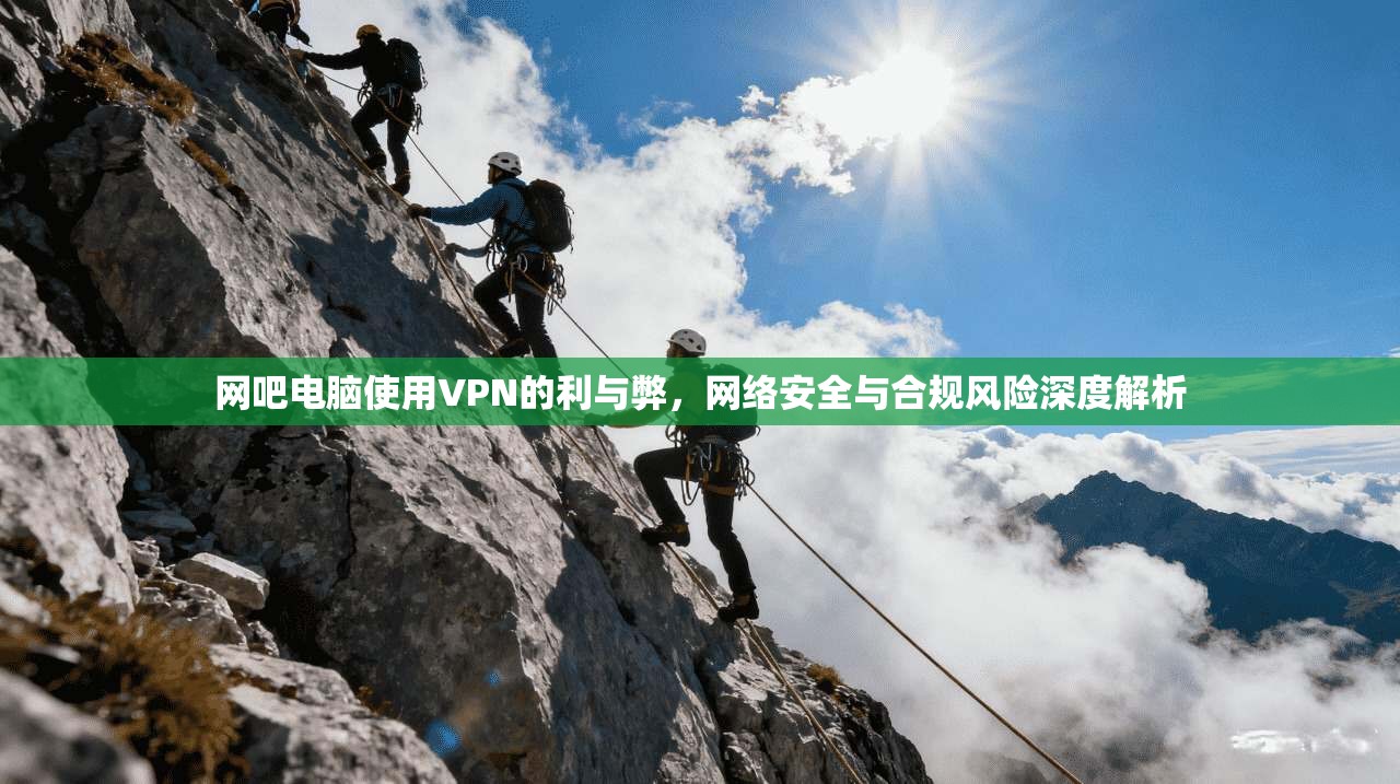 网吧电脑使用VPN的利与弊，网络安全与合规风险深度解析
