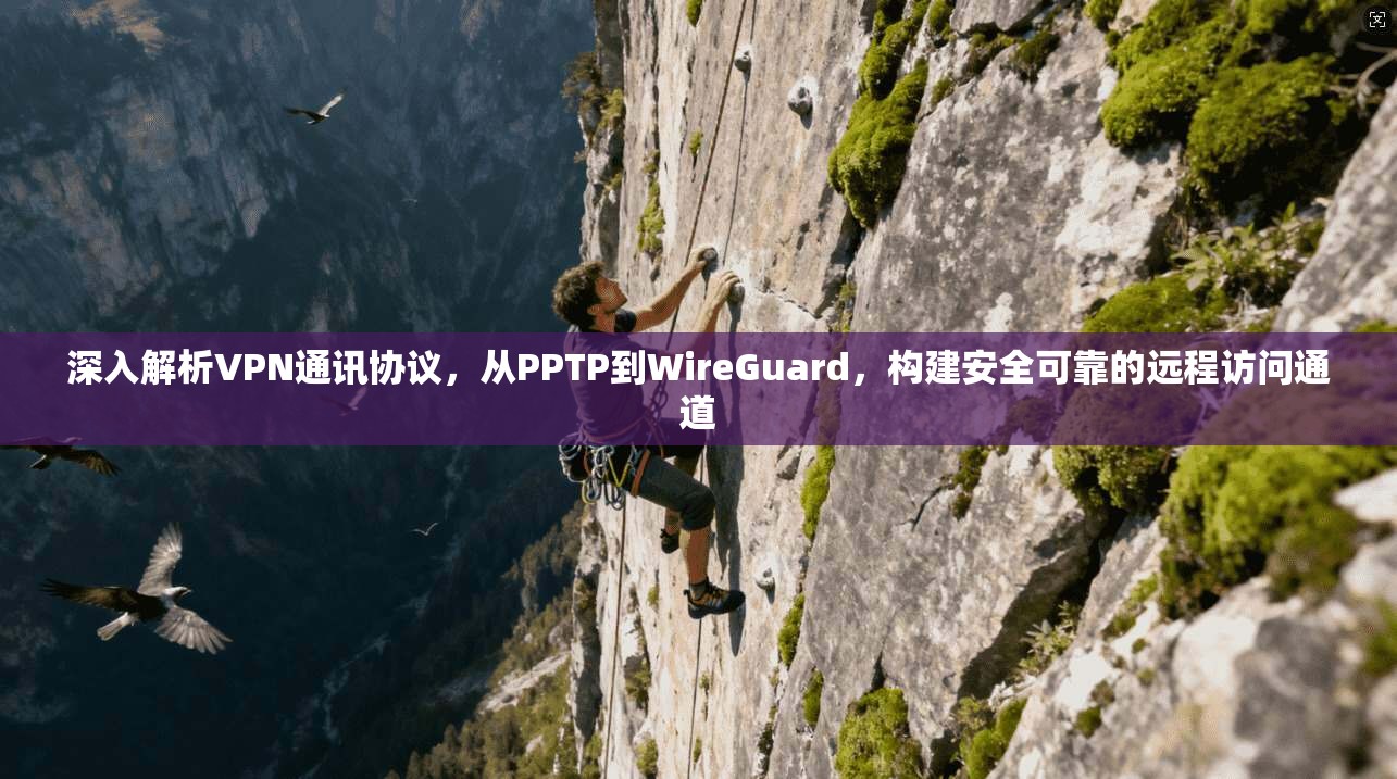深入解析VPN通讯协议，从PPTP到WireGuard，构建安全可靠的远程访问通道