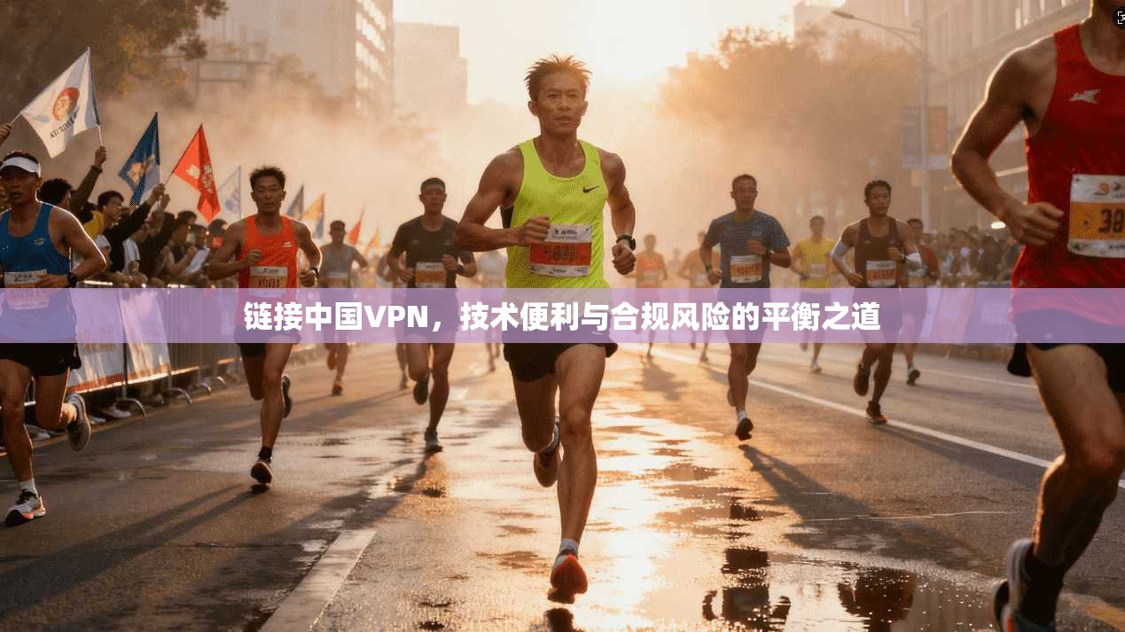 链接中国VPN，技术便利与合规风险的平衡之道