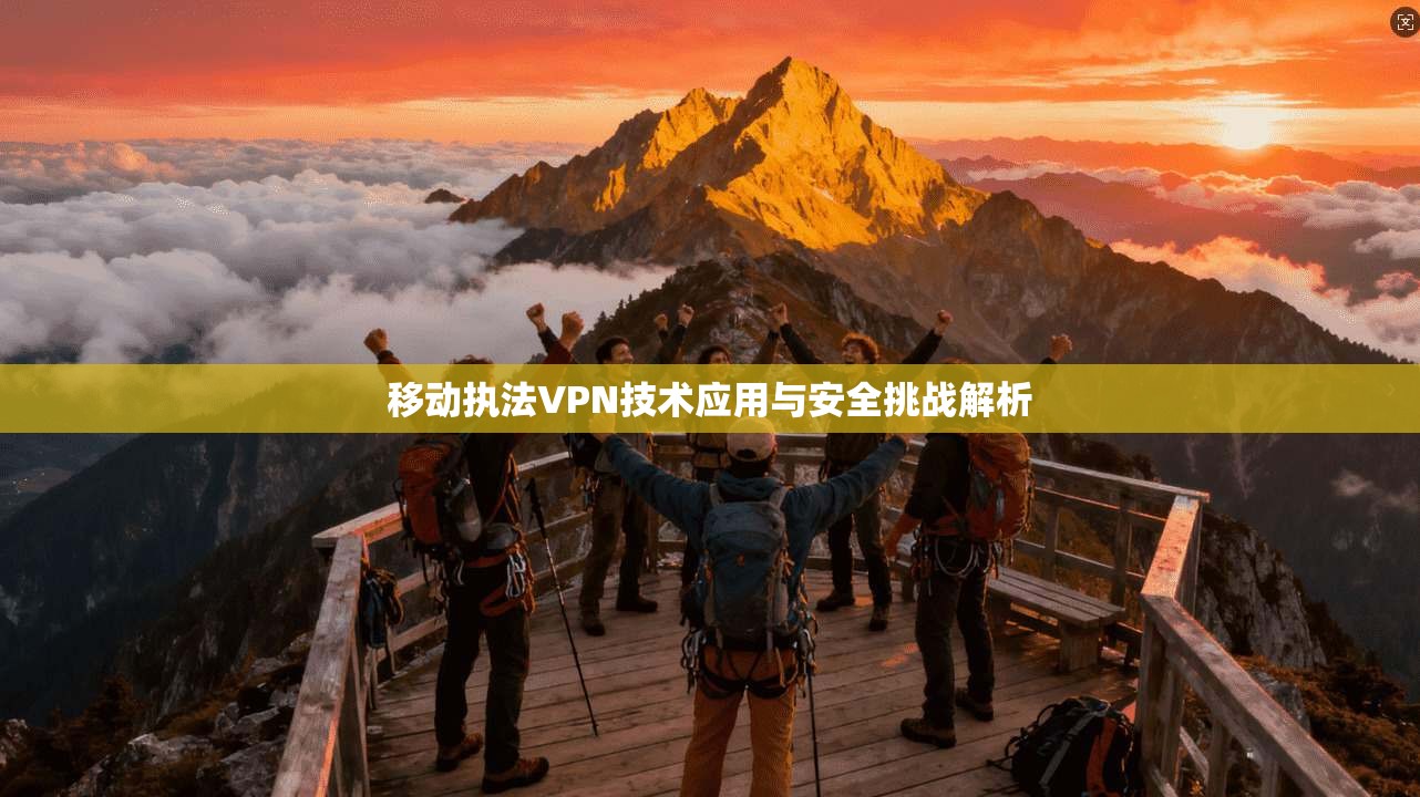 移动执法VPN技术应用与安全挑战解析