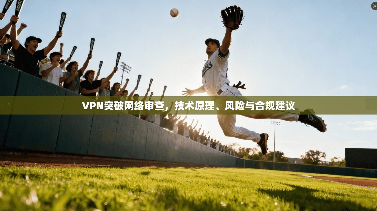 VPN突破网络审查，技术原理、风险与合规建议