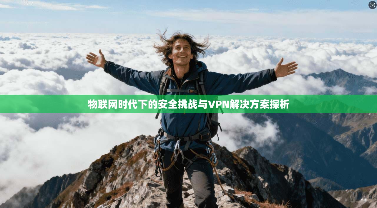 物联网时代下的安全挑战与VPN解决方案探析
