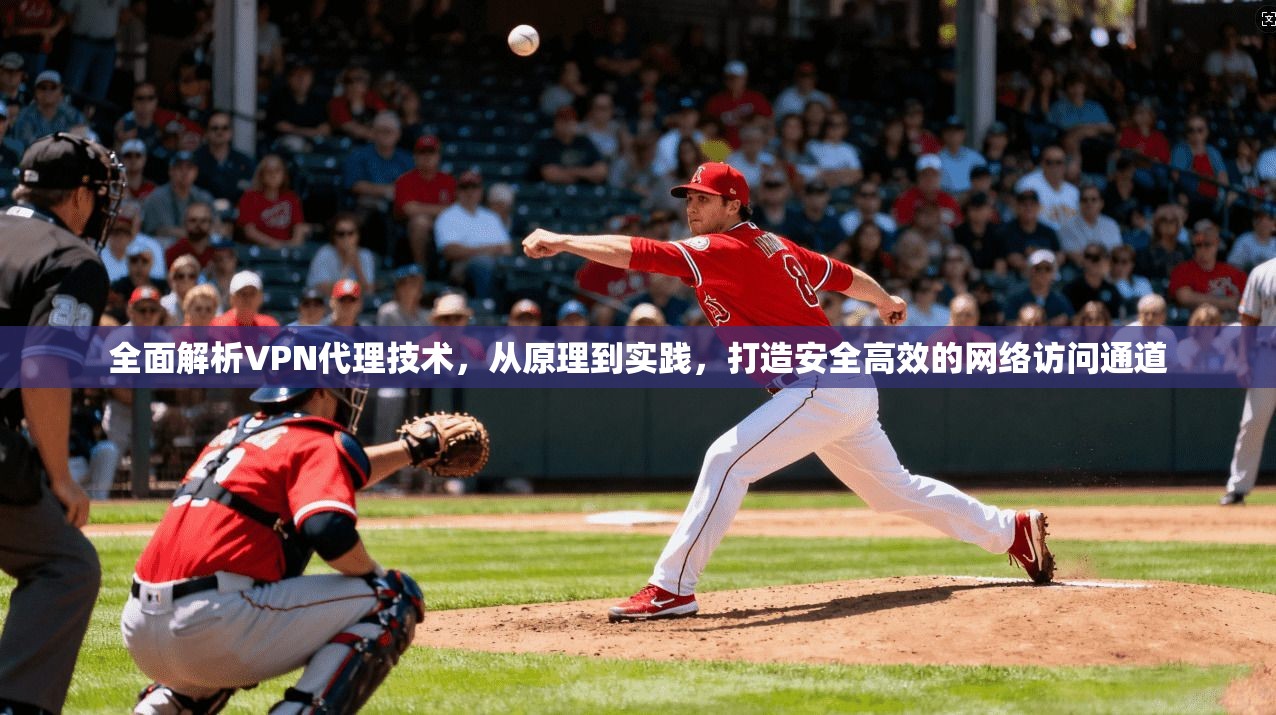 全面解析VPN代理技术，从原理到实践，打造安全高效的网络访问通道