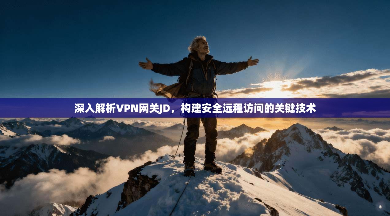 深入解析VPN网关JD，构建安全远程访问的关键技术
