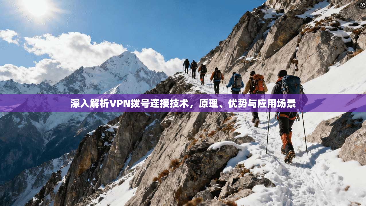 深入解析VPN拨号连接技术，原理、优势与应用场景