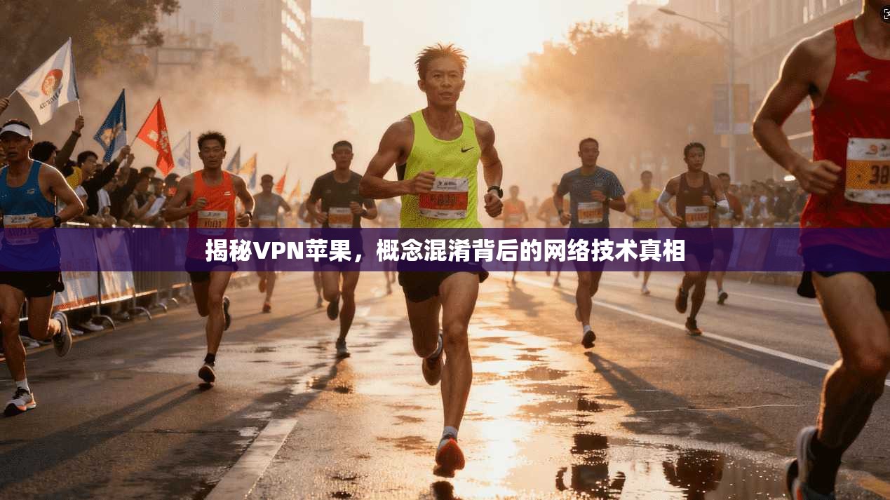 揭秘VPN苹果，概念混淆背后的网络技术真相