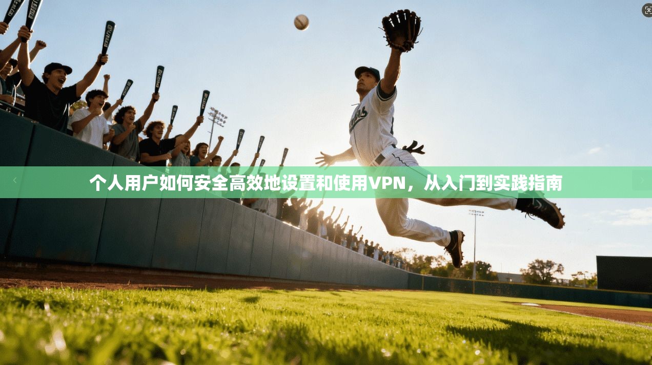 个人用户如何安全高效地设置和使用VPN，从入门到实践指南