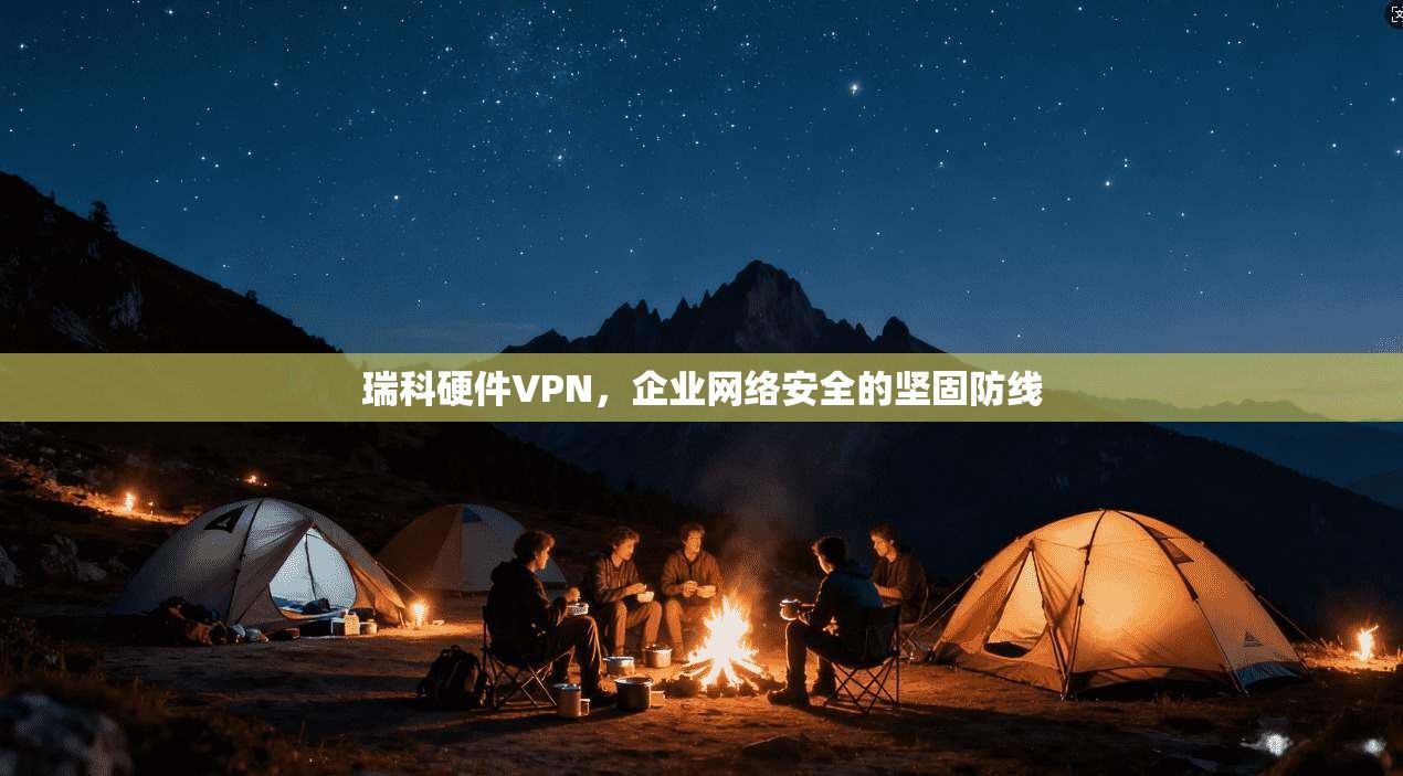 瑞科硬件VPN，企业网络安全的坚固防线