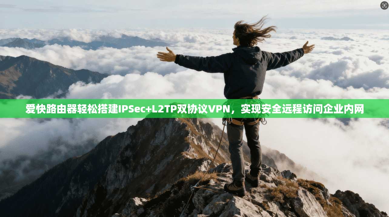 爱快路由器轻松搭建IPSec+L2TP双协议VPN，实现安全远程访问企业内网