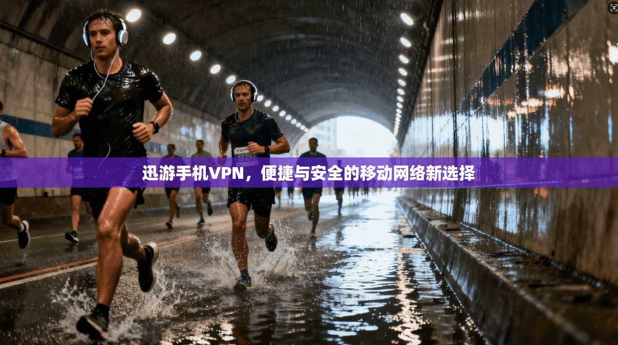 迅游手机VPN，便捷与安全的移动网络新选择