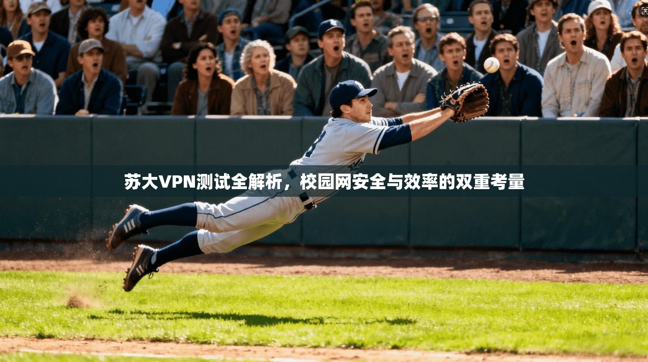 苏大VPN测试全解析,校园网安全与效率的双重考量