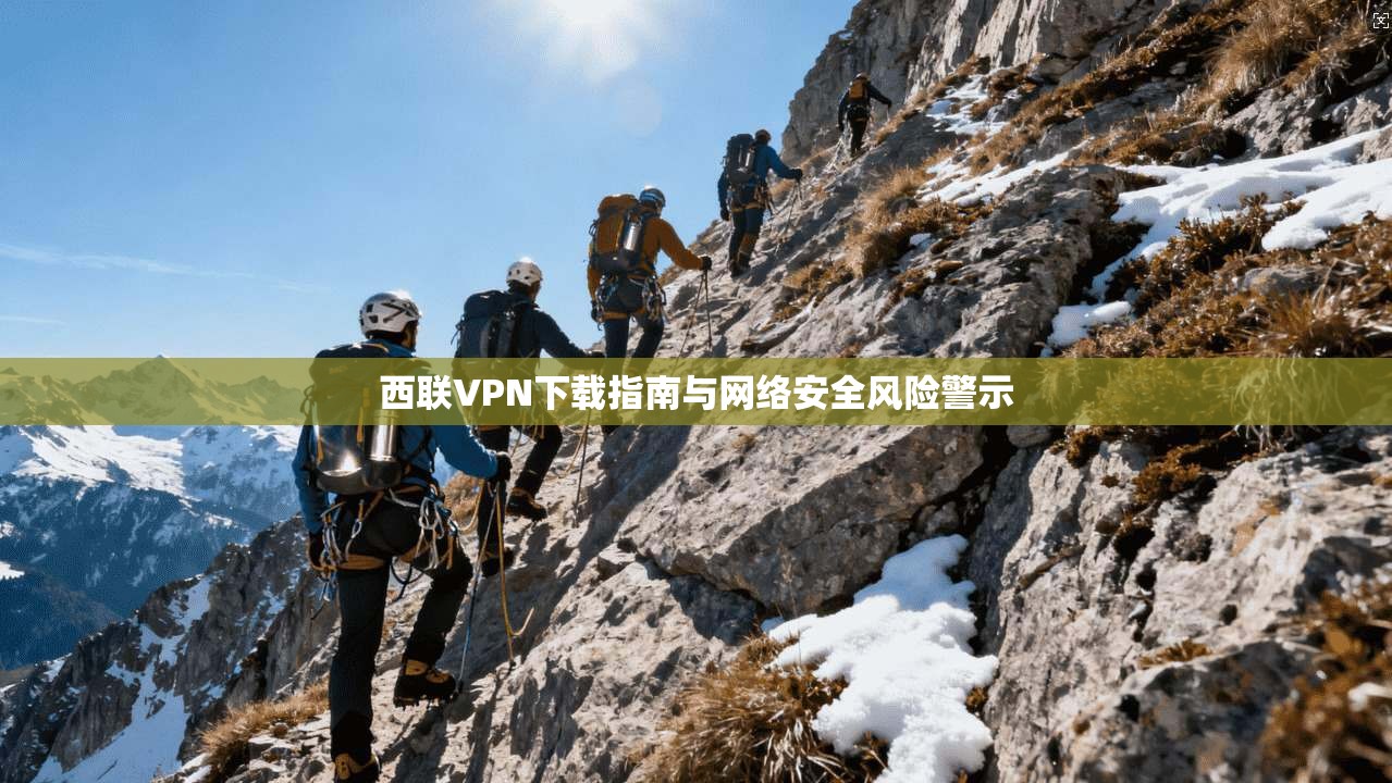 西联VPN下载指南与网络安全风险警示