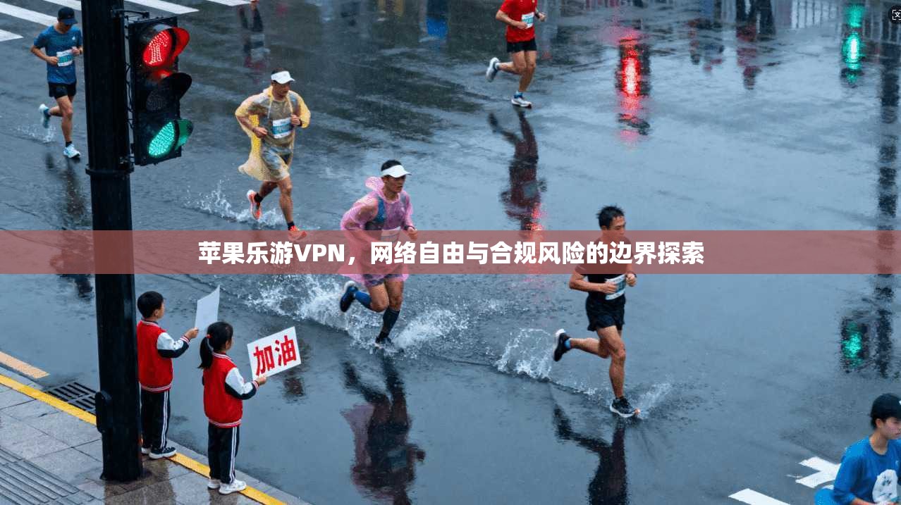 苹果乐游VPN，网络自由与合规风险的边界探索