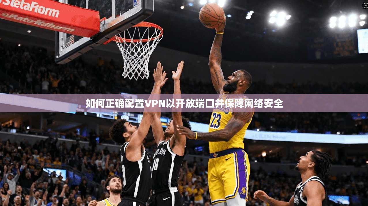 如何正确配置VPN以开放端口并保障网络安全