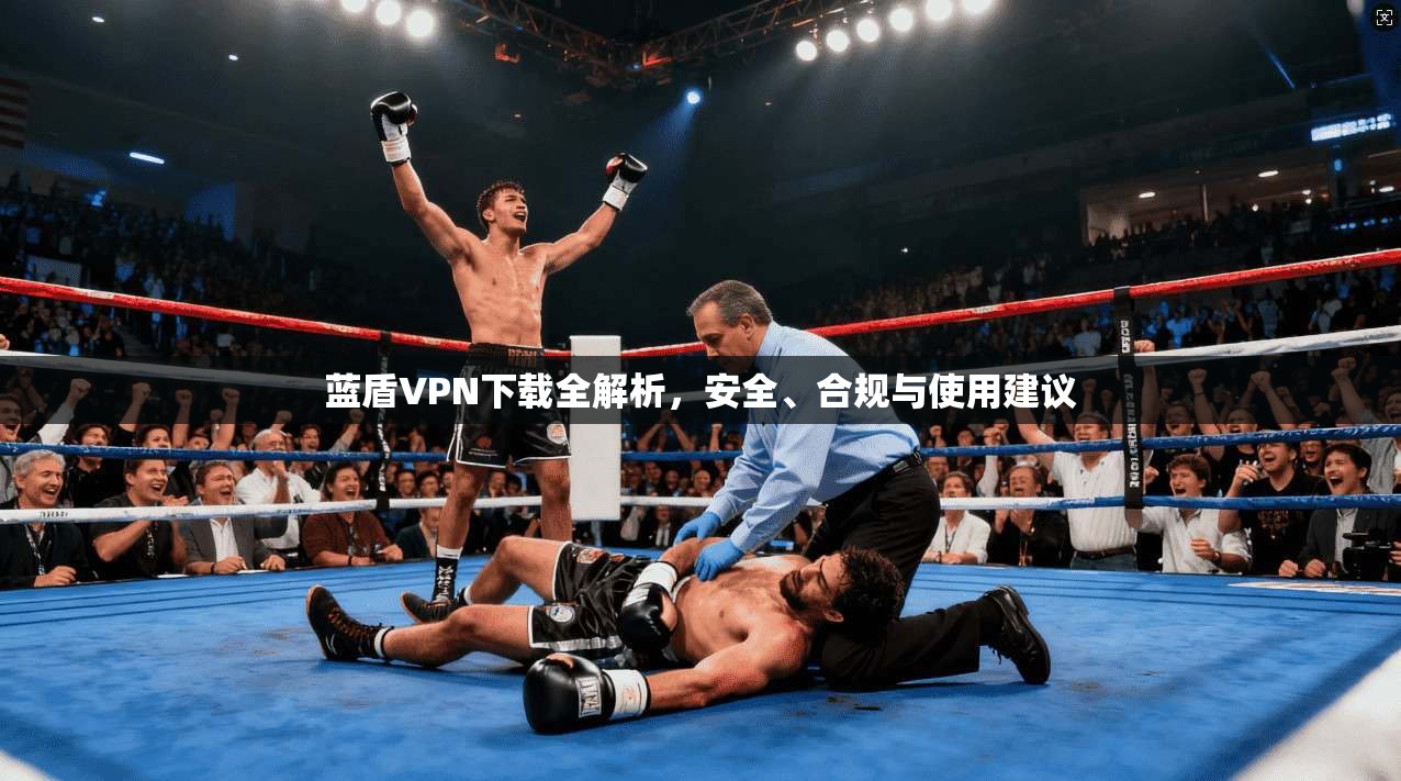 蓝盾VPN下载全解析,安全、合规与使用建议