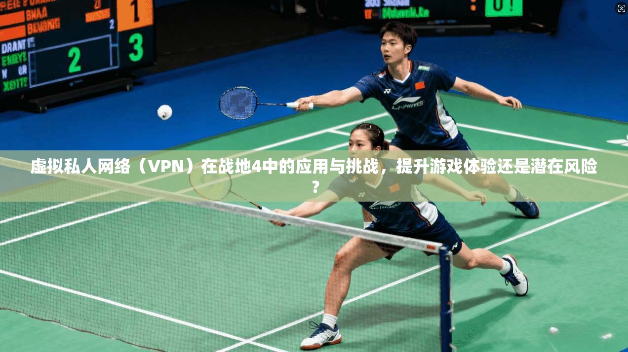 虚拟私人网络（VPN）在战地4中的应用与挑战，提升游戏体验还是潜在风险？