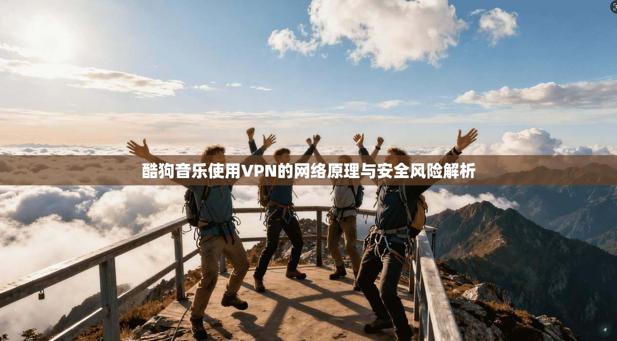 酷狗音乐使用VPN的网络原理与安全风险解析