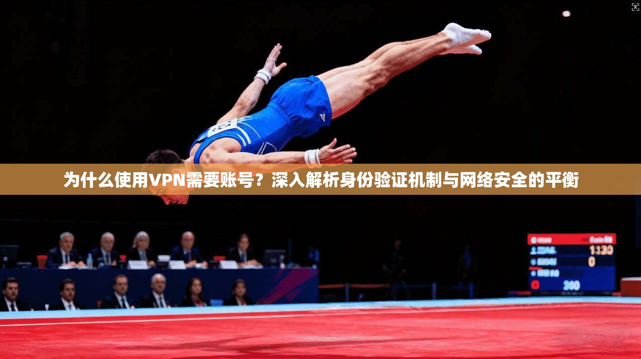 为什么使用VPN需要账号？深入解析身份验证机制与网络安全的平衡