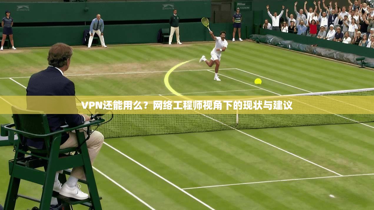VPN还能用么？网络工程师视角下的现状与建议