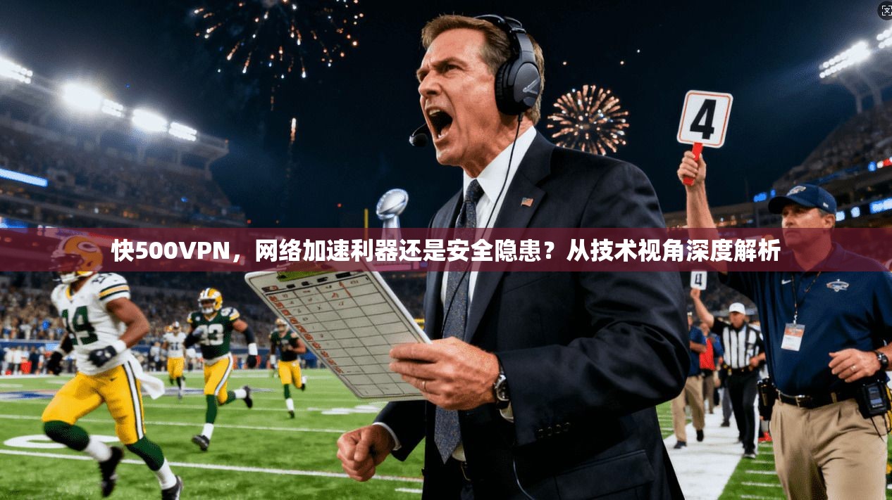 快500VPN，网络加速利器还是安全隐患？从技术视角深度解析