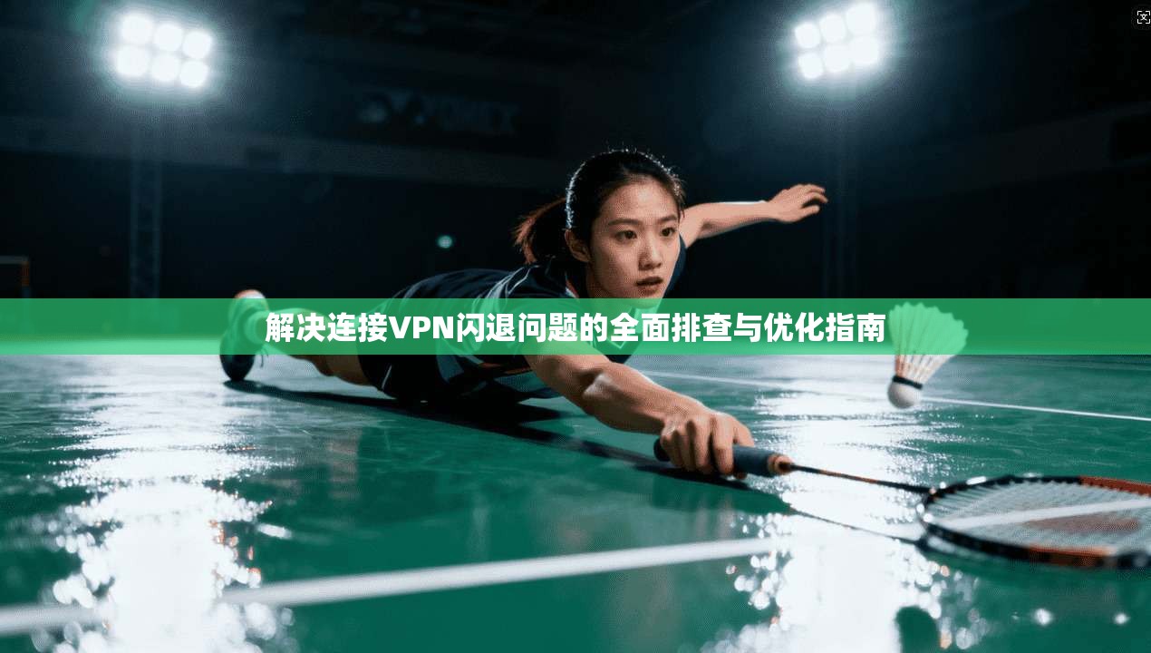 解决连接VPN闪退问题的全面排查与优化指南