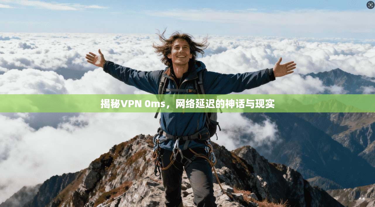 揭秘VPN 0ms,网络延迟的神话与现实