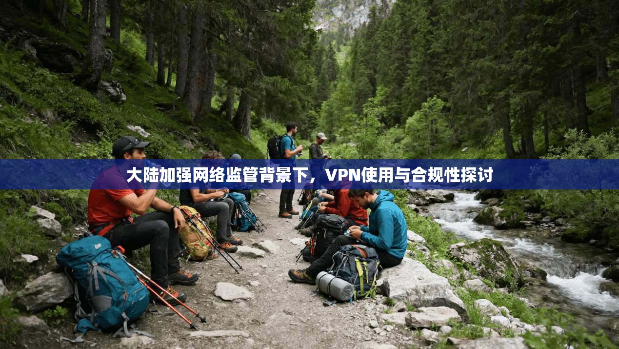 大陆加强网络监管背景下，VPN使用与合规性探讨