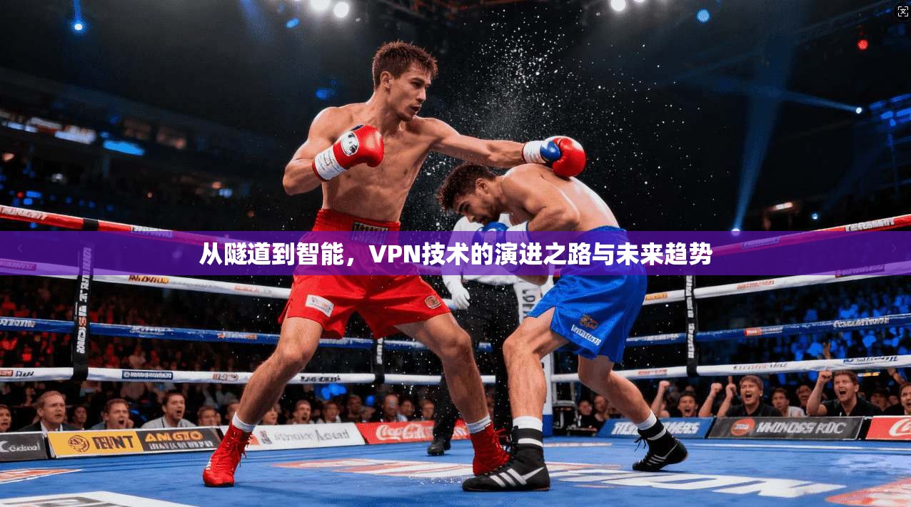 从隧道到智能，VPN技术的演进之路与未来趋势