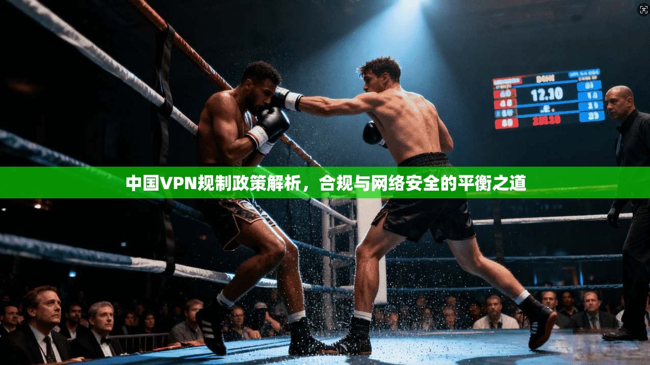 中国VPN规制政策解析，合规与网络安全的平衡之道
