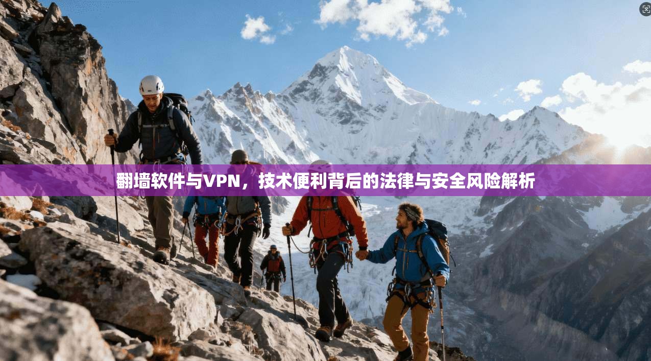 翻墙软件与VPN，技术便利背后的法律与安全风险解析