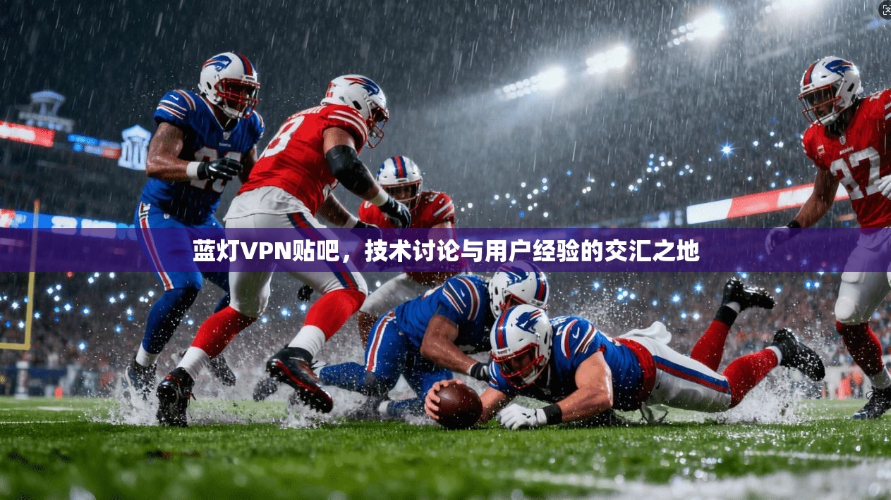 蓝灯VPN贴吧，技术讨论与用户经验的交汇之地