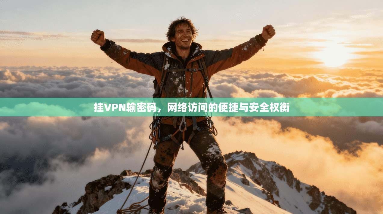 挂VPN输密码，网络访问的便捷与安全权衡