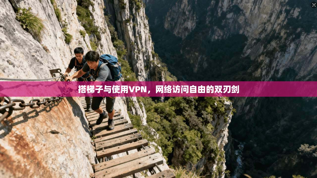 搭梯子与使用VPN，网络访问自由的双刃剑