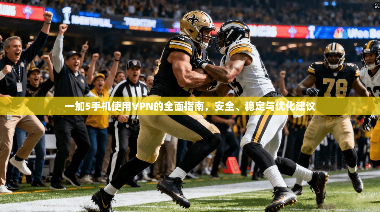 一加5手机使用VPN的全面指南，安全、稳定与优化建议