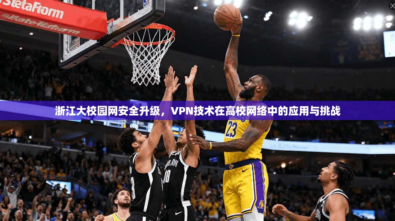 浙江大校园网安全升级，VPN技术在高校网络中的应用与挑战