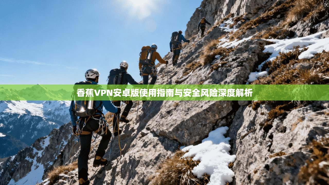 香蕉VPN安卓版使用指南与安全风险深度解析
