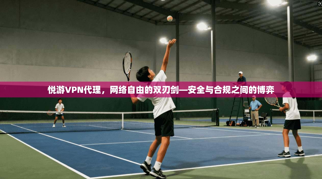 悦游VPN代理，网络自由的双刃剑—安全与合规之间的博弈