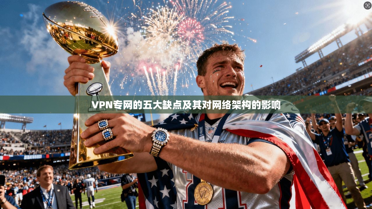 VPN专网的五大缺点及其对网络架构的影响