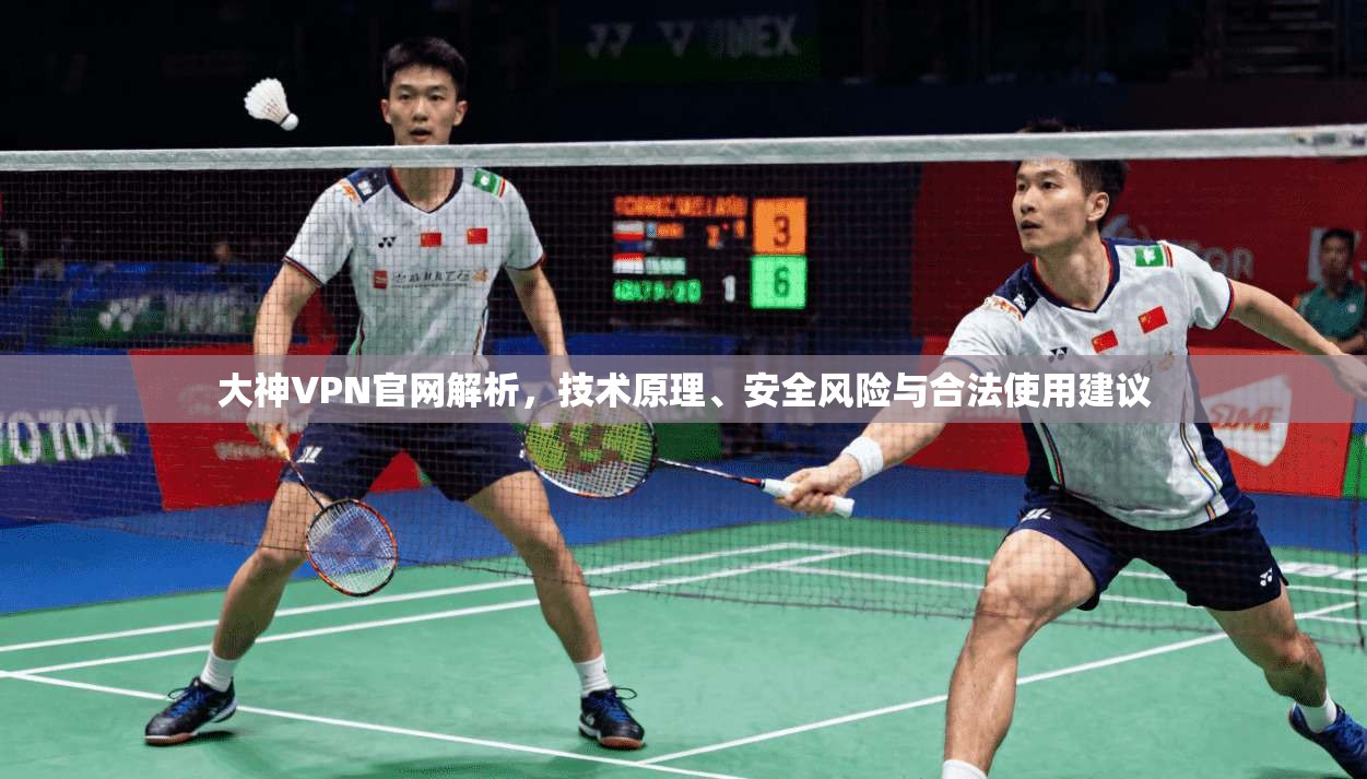 大神VPN官网解析，技术原理、安全风险与合法使用建议
