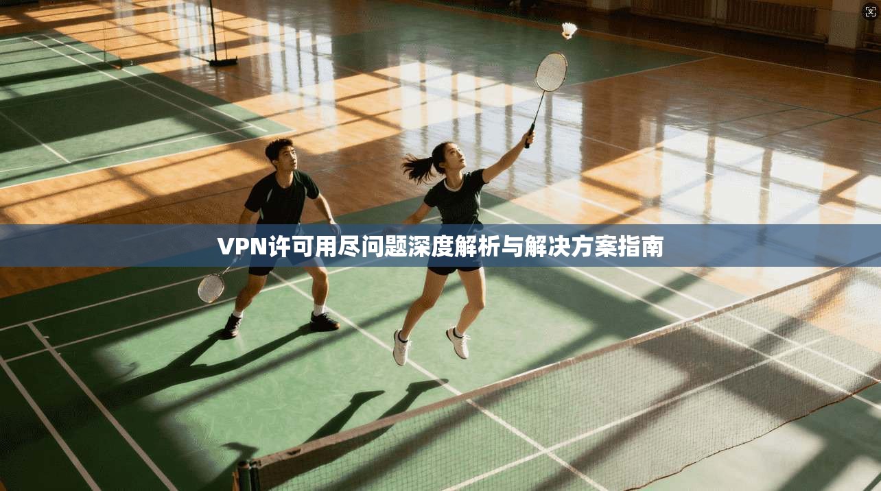 VPN许可用尽问题深度解析与解决方案指南