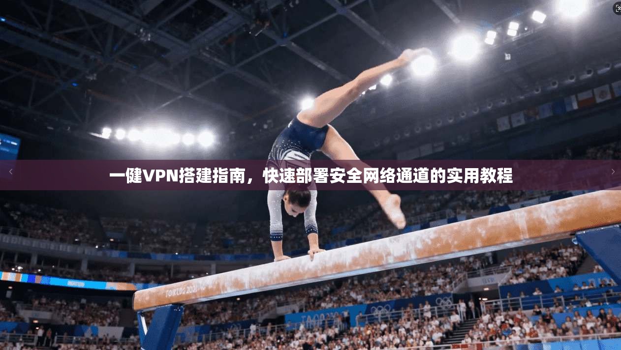 一健VPN搭建指南，快速部署安全网络通道的实用教程